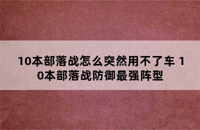 10本部落战怎么突然用不了车 10本部落战防御最强阵型